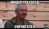 увидел что сосед скачал gta 6