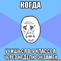 когда учишься в 9 классе а через неделю экзамен