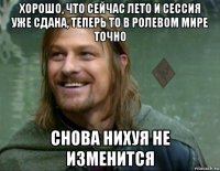 хорошо, что сейчас лето и сессия уже сдана, теперь то в ролевом мире точно снова нихуя не изменится