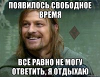 появилось свободное время всё равно не могу ответить, я отдыхаю