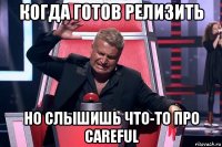 когда готов релизить но слышишь что-то про careful