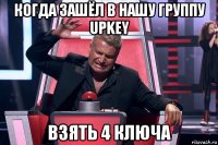 когда зашёл в нашу группу upkey взять 4 ключа