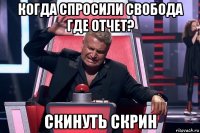 когда спросили свобода где отчет? скинуть скрин