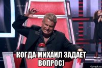  когда михаил задает вопрос)