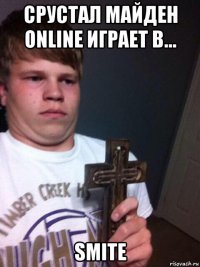 срустал майден online играет в... smite