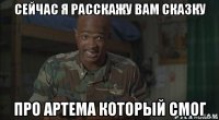 сейчас я расскажу вам сказку про артема который смог