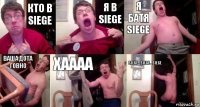 Кто в Siege Я в Siege Я батя Siege Ваша дота говно ХАААА Siege....siege....siege