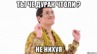 ты че дурак чтоли ? не нихуя