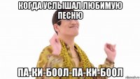 когда услышал любимую песню па-ки-боол-па-ки-боол