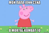 мой папа jonn cena в mortal kombat 10