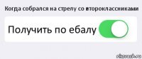 Когда собрался на стрелу со второклассниками Получить по ебалу 