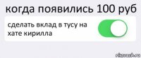 когда появились 100 руб сделать вклад в тусу на хате кирилла 