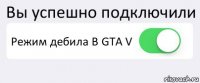 Вы успешно подключили Режим дебила В GTA V 