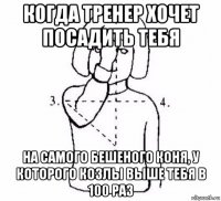 когда тренер хочет посадить тебя на самого бешеного коня, у которого козлы выше тебя в 100 раз