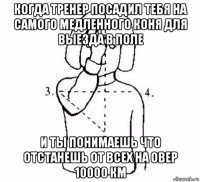 когда тренер посадил тебя на самого медленного коня для выезда в поле и ты понимаешь что отстанешь от всех на овер 10000 км