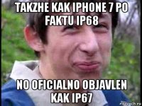 takzhe kak iphone 7 po faktu ip68 no oficialno objavlen kak ip67