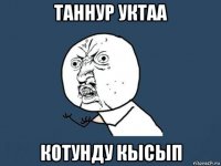 таннур уктаа котунду кысып