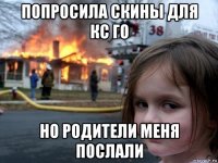 попросила скины для кс го но родители меня послали