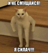 и не смущайся! я силач!!!