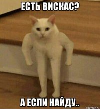 есть вискас? а если найду..