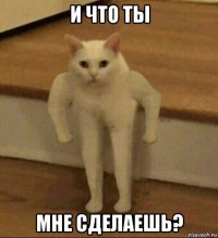 и что ты мне сделаешь?