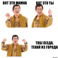 Вот это мамка Вот это ты ТОБI Пi3ДА, ТЕКАЙ ИЗ ГОРОДА