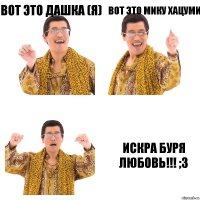 Вот это Дашка (я) Вот это Мику Хацуми ИСКРА БУРЯ ЛЮБОВЬ!!! ;3