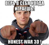 верь в себя когда играешь! honest war 3d !