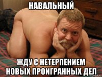 навальный жду с нетерпением новых проигранных дел