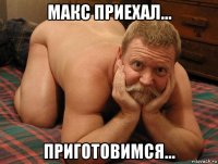 макс приехал... приготовимся...