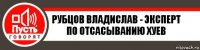 Рубцов Владислав - эксперт по отсасыванию хуев