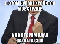 в этом кулаке хронится моё сердце а во втором план захвата сша