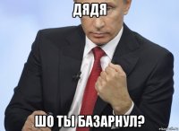 дядя шо ты базарнул?