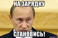 на зарядку становись!