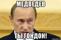 медведев ты гондон!