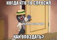 когда кто-то спросил как опоздать?