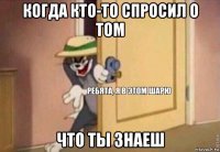 когда кто-то спросил о том что ты знаеш