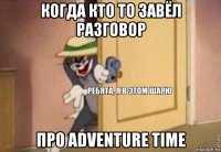 когда кто то завёл разговор про adventure time