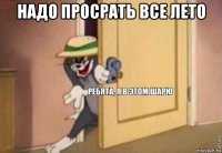 надо просрать все лето 