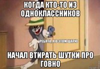 когда кто-то из одноклассников начал втирать шутки про говно