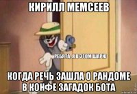 кирилл мемсеев когда речь зашла о рандоме в конфе загадок бота