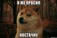 я же просил костачку