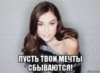  пусть твои мечты сбываются!