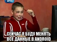  сейчас я буду менять все данные в android