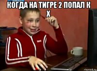 когда на тигре 2 попал к x 