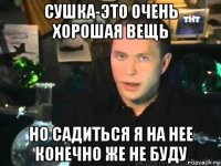 сушка-это очень хорошая вещь но садиться я на нее конечно же не буду