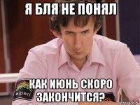 я бля не понял как июнь скоро закончится?