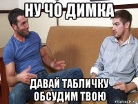 ну чо димка давай табличку обсудим твою