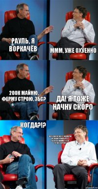 Рауль, я Воркачёв ммм, уже охуенно 200к майню, ферму строю, збс? Да! Я тоже начну скоро Когда?!? Жду видосик от Ивангая и Саши Спилберг с пояснениями, чтоб точно верняк