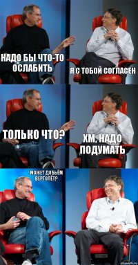 Надо бы что-то ослабить Я с тобой согласен Только что? Хм, надо подумать Может добьём вертолёт? 